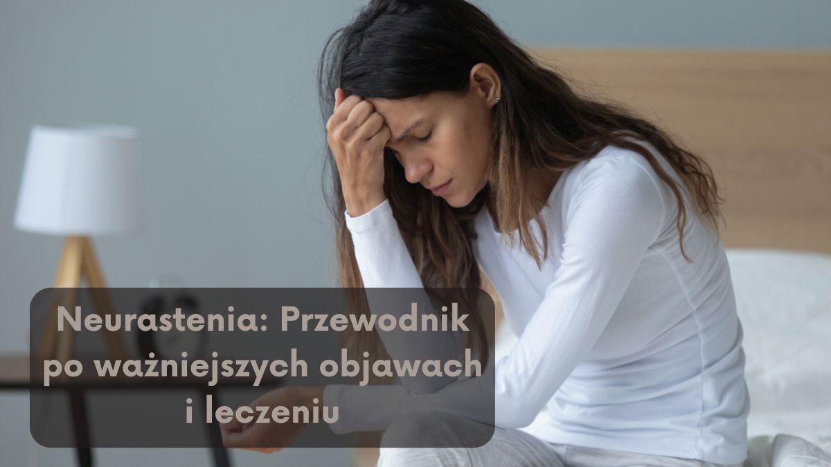 Neurastenia: Przewodnik po ważniejszych objawach i leczeniu